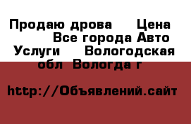 Продаю дрова.  › Цена ­ 6 000 - Все города Авто » Услуги   . Вологодская обл.,Вологда г.